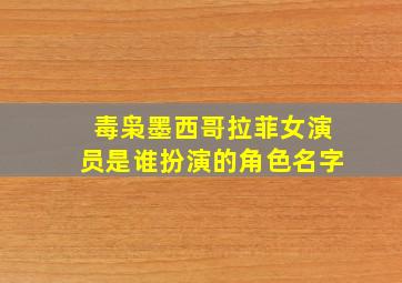 毒枭墨西哥拉菲女演员是谁扮演的角色名字