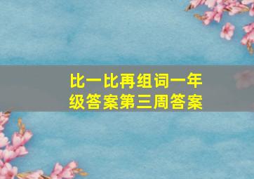 比一比再组词一年级答案第三周答案