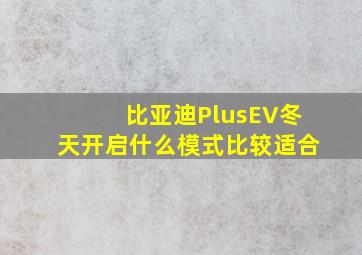 比亚迪PlusEV冬天开启什么模式比较适合