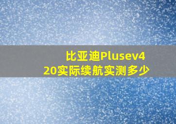 比亚迪Plusev420实际续航实测多少