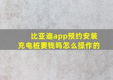 比亚迪app预约安装充电桩要钱吗怎么操作的