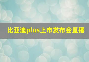 比亚迪plus上市发布会直播