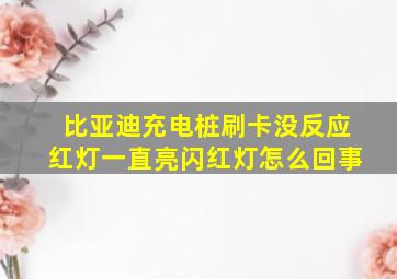 比亚迪充电桩刷卡没反应红灯一直亮闪红灯怎么回事