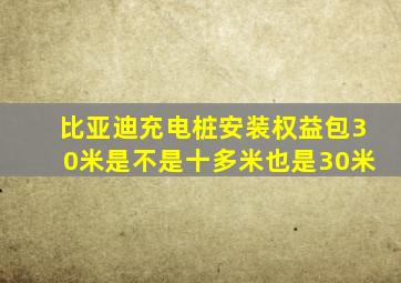 比亚迪充电桩安装权益包30米是不是十多米也是30米