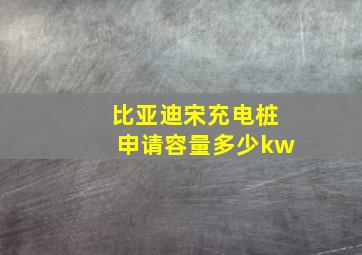 比亚迪宋充电桩申请容量多少kw