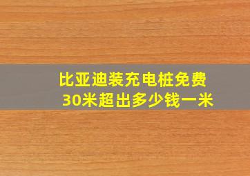 比亚迪装充电桩免费30米超出多少钱一米