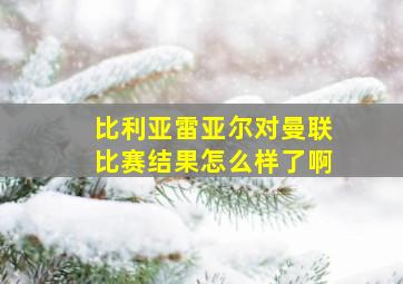 比利亚雷亚尔对曼联比赛结果怎么样了啊