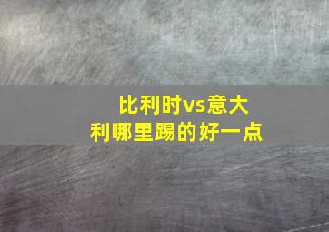 比利时vs意大利哪里踢的好一点