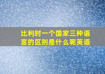 比利时一个国家三种语言的区别是什么呢英语