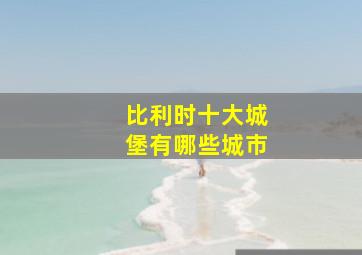 比利时十大城堡有哪些城市