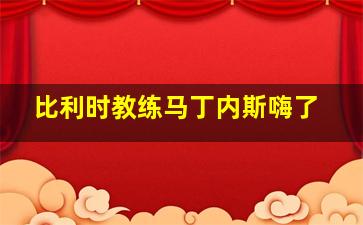 比利时教练马丁内斯嗨了