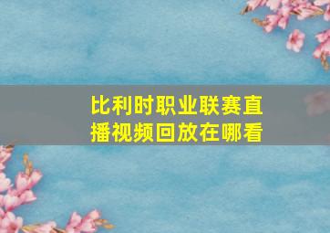 比利时职业联赛直播视频回放在哪看