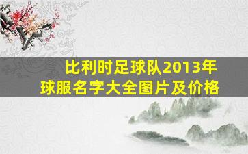 比利时足球队2013年球服名字大全图片及价格