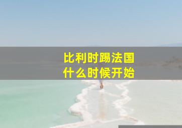 比利时踢法国什么时候开始