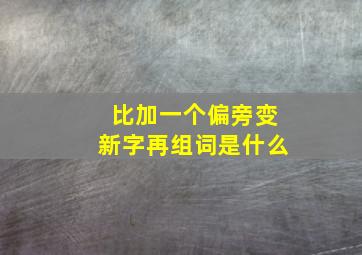 比加一个偏旁变新字再组词是什么