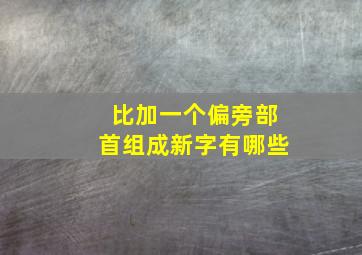 比加一个偏旁部首组成新字有哪些