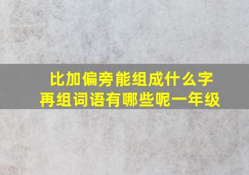 比加偏旁能组成什么字再组词语有哪些呢一年级