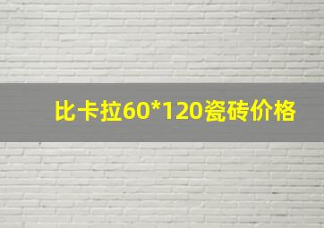 比卡拉60*120瓷砖价格