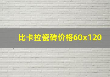 比卡拉瓷砖价格60x120