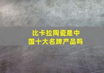 比卡拉陶瓷是中国十大名牌产品吗