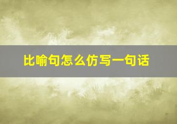 比喻句怎么仿写一句话