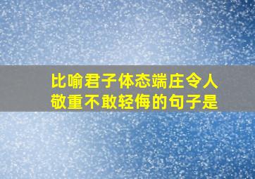 比喻君子体态端庄令人敬重不敢轻侮的句子是