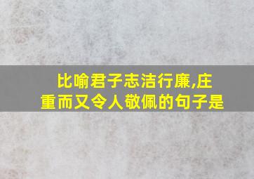 比喻君子志洁行廉,庄重而又令人敬佩的句子是