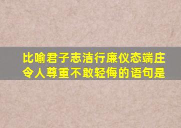 比喻君子志洁行廉仪态端庄令人尊重不敢轻侮的语句是