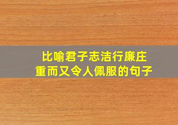 比喻君子志洁行廉庄重而又令人佩服的句子