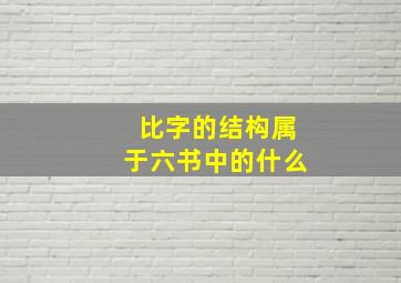 比字的结构属于六书中的什么