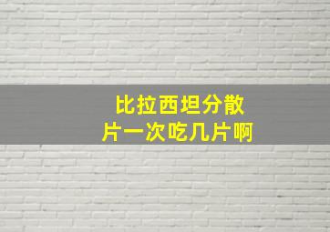 比拉西坦分散片一次吃几片啊