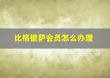 比格披萨会员怎么办理