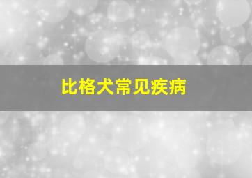 比格犬常见疾病