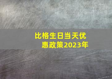 比格生日当天优惠政策2023年