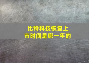 比特科技恢复上市时间是哪一年的