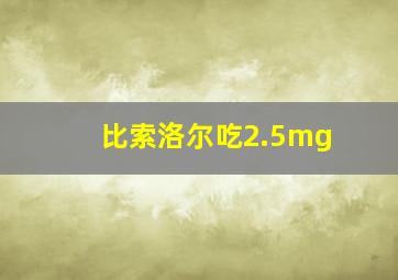 比索洛尔吃2.5mg