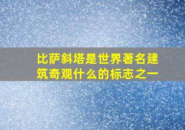 比萨斜塔是世界著名建筑奇观什么的标志之一