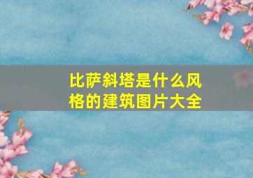 比萨斜塔是什么风格的建筑图片大全