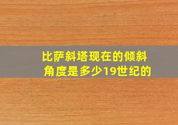 比萨斜塔现在的倾斜角度是多少19世纪的