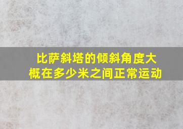 比萨斜塔的倾斜角度大概在多少米之间正常运动