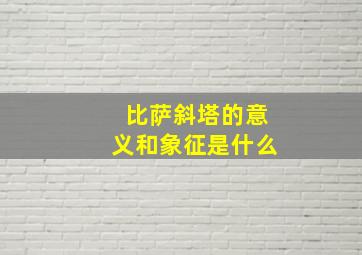 比萨斜塔的意义和象征是什么