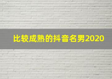 比较成熟的抖音名男2020