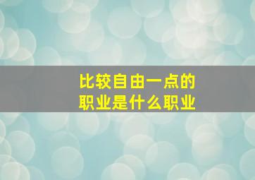 比较自由一点的职业是什么职业