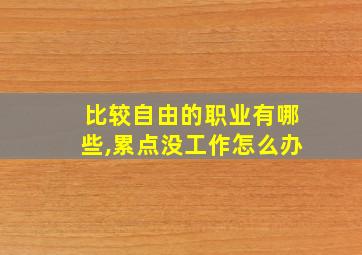 比较自由的职业有哪些,累点没工作怎么办