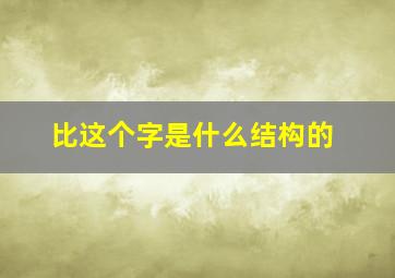 比这个字是什么结构的