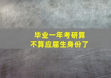 毕业一年考研算不算应届生身份了