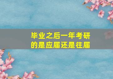 毕业之后一年考研的是应届还是往届