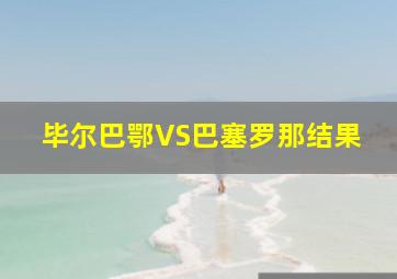 毕尔巴鄂VS巴塞罗那结果