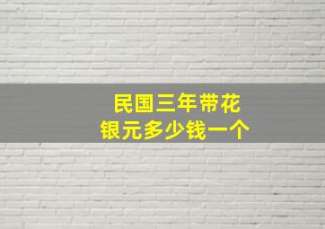 民国三年带花银元多少钱一个