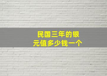 民国三年的银元值多少钱一个